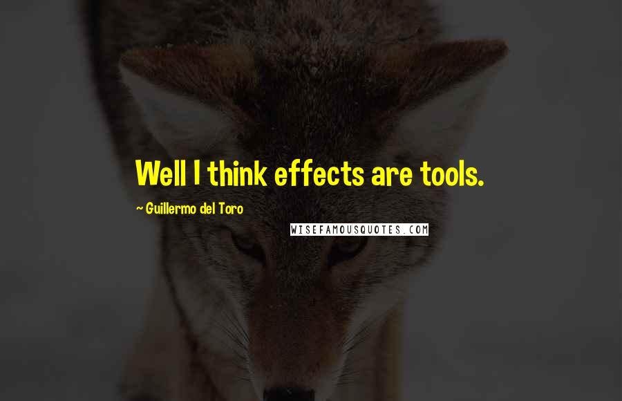 Guillermo Del Toro Quotes: Well I think effects are tools.