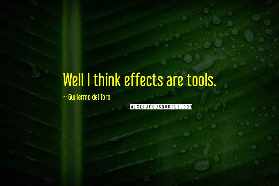 Guillermo Del Toro Quotes: Well I think effects are tools.