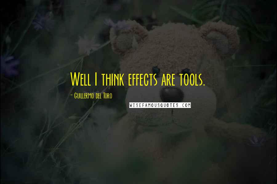 Guillermo Del Toro Quotes: Well I think effects are tools.