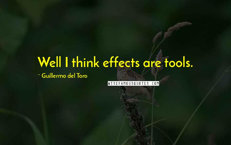 Guillermo Del Toro Quotes: Well I think effects are tools.