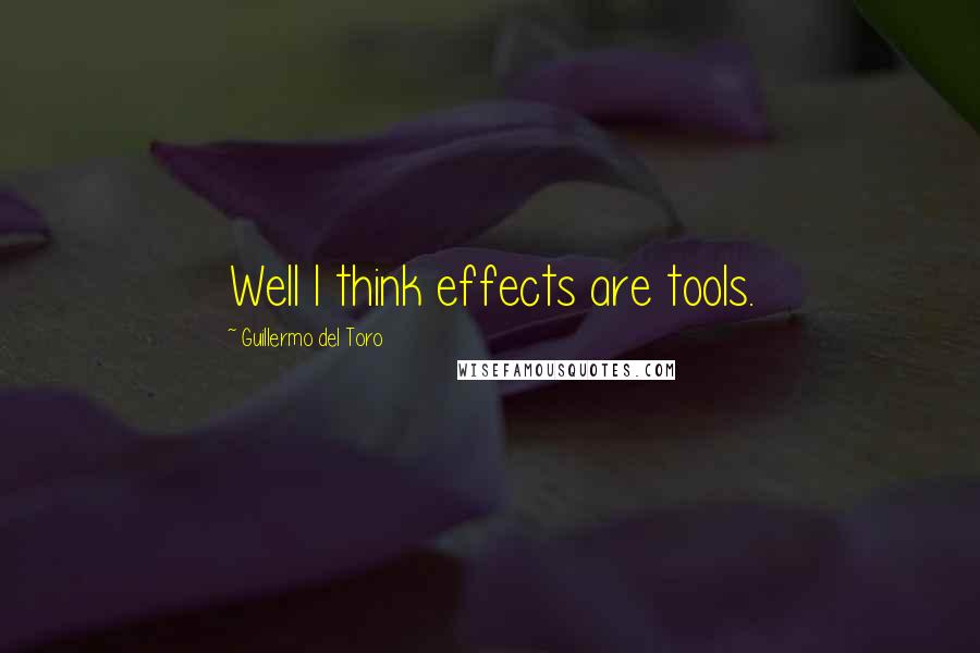 Guillermo Del Toro Quotes: Well I think effects are tools.