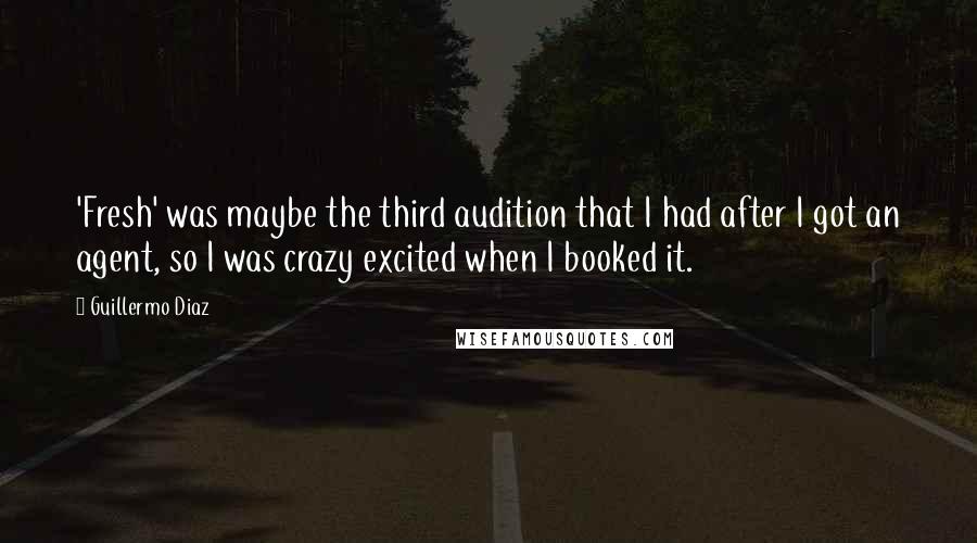Guillermo Diaz Quotes: 'Fresh' was maybe the third audition that I had after I got an agent, so I was crazy excited when I booked it.