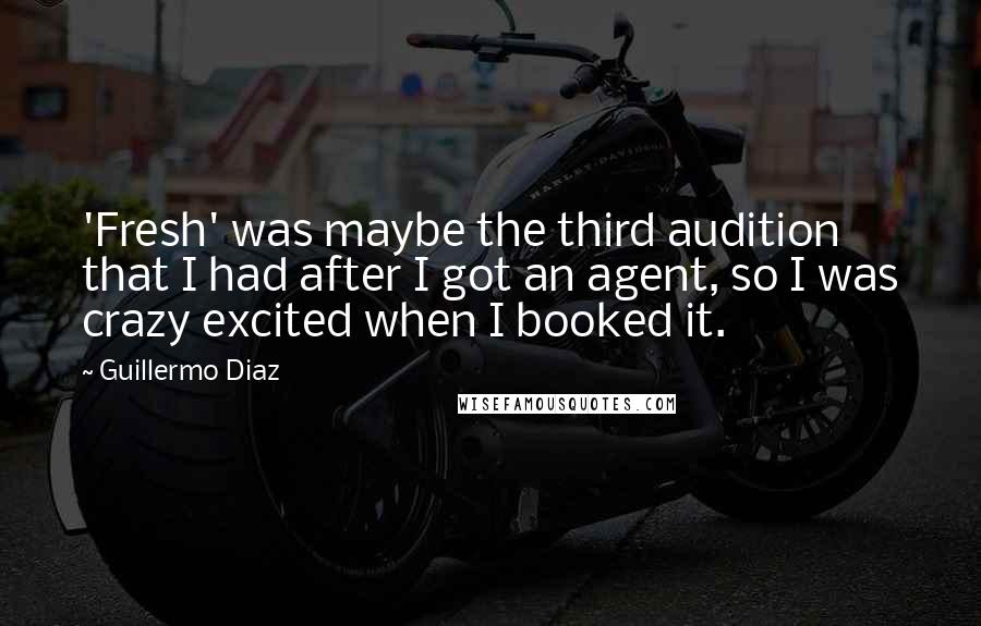 Guillermo Diaz Quotes: 'Fresh' was maybe the third audition that I had after I got an agent, so I was crazy excited when I booked it.