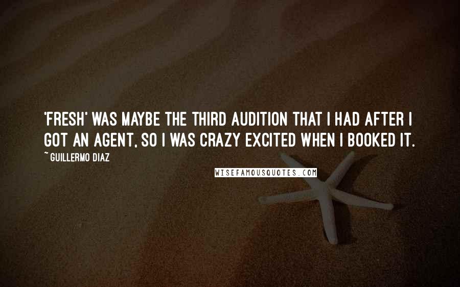 Guillermo Diaz Quotes: 'Fresh' was maybe the third audition that I had after I got an agent, so I was crazy excited when I booked it.