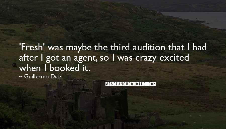 Guillermo Diaz Quotes: 'Fresh' was maybe the third audition that I had after I got an agent, so I was crazy excited when I booked it.