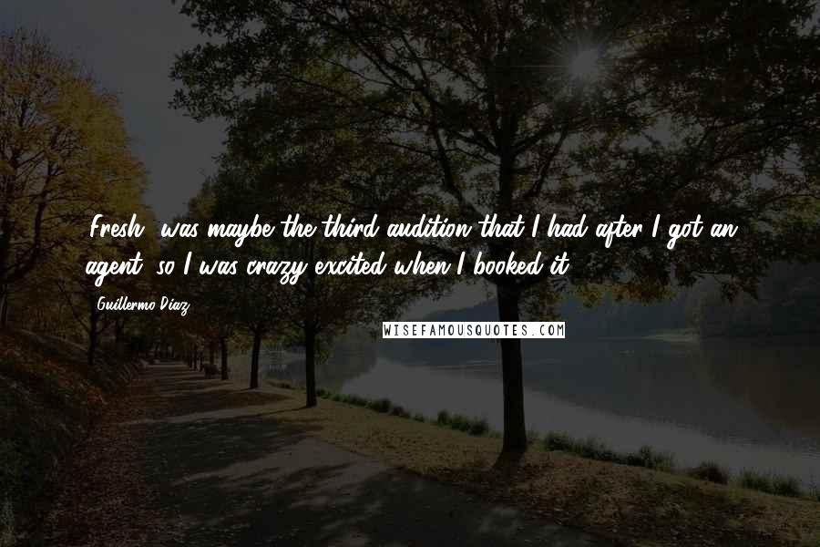 Guillermo Diaz Quotes: 'Fresh' was maybe the third audition that I had after I got an agent, so I was crazy excited when I booked it.