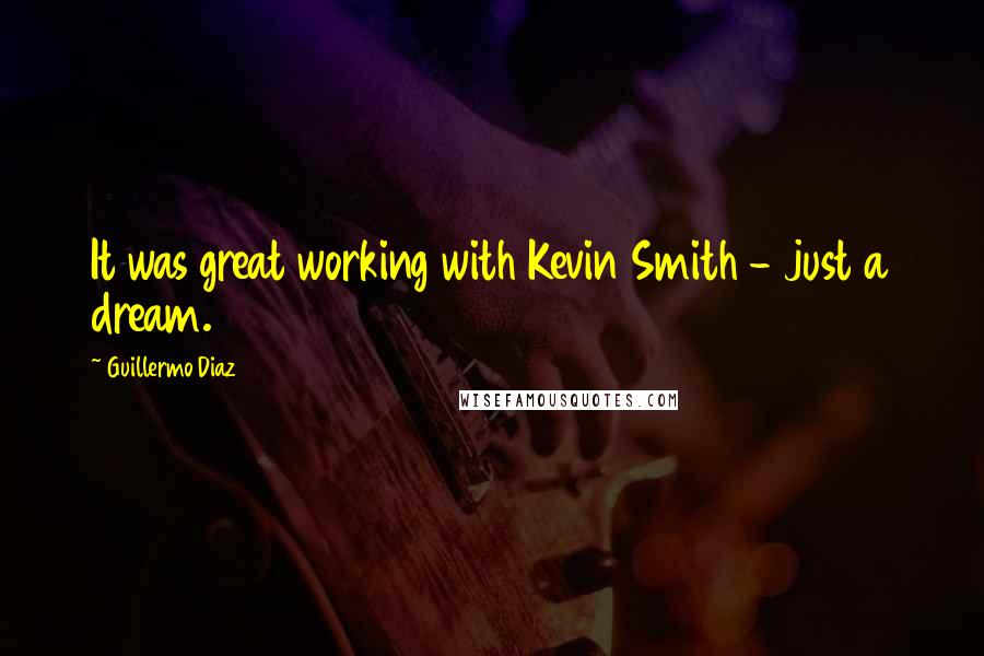 Guillermo Diaz Quotes: It was great working with Kevin Smith - just a dream.
