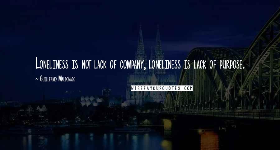 Guillermo Maldonado Quotes: Loneliness is not lack of company, loneliness is lack of purpose.