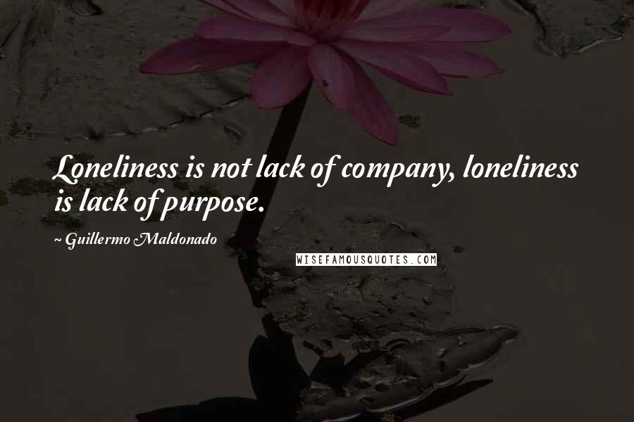 Guillermo Maldonado Quotes: Loneliness is not lack of company, loneliness is lack of purpose.