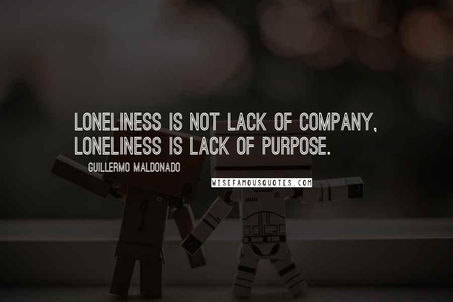 Guillermo Maldonado Quotes: Loneliness is not lack of company, loneliness is lack of purpose.
