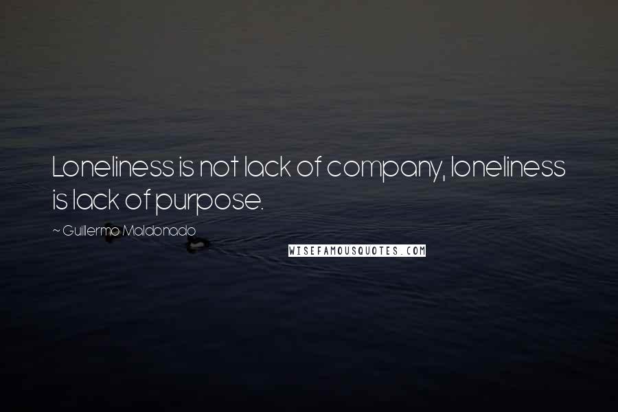 Guillermo Maldonado Quotes: Loneliness is not lack of company, loneliness is lack of purpose.