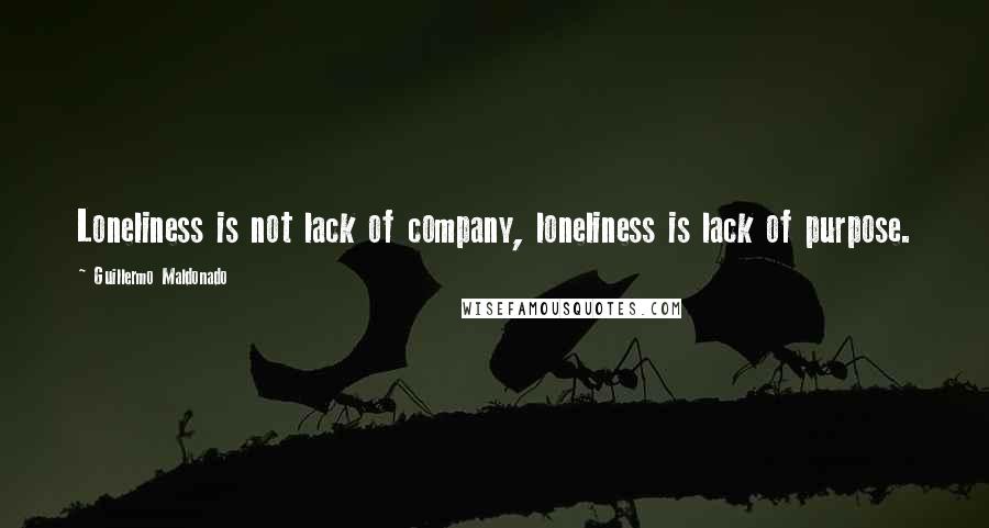 Guillermo Maldonado Quotes: Loneliness is not lack of company, loneliness is lack of purpose.