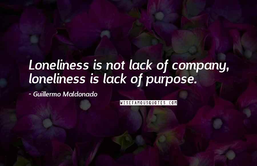 Guillermo Maldonado Quotes: Loneliness is not lack of company, loneliness is lack of purpose.
