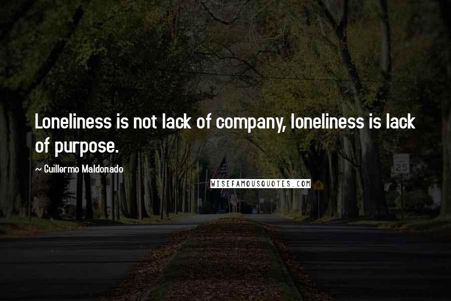 Guillermo Maldonado Quotes: Loneliness is not lack of company, loneliness is lack of purpose.