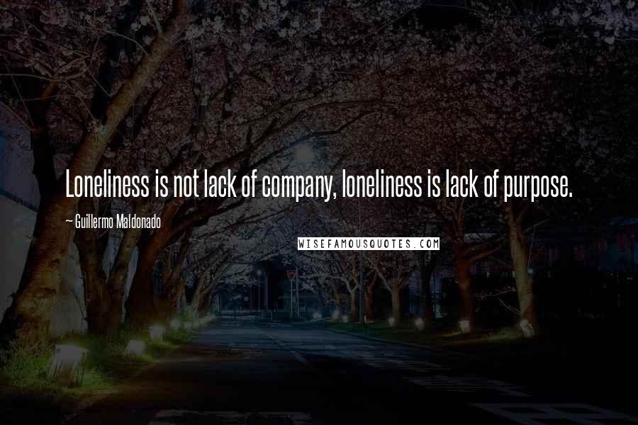 Guillermo Maldonado Quotes: Loneliness is not lack of company, loneliness is lack of purpose.