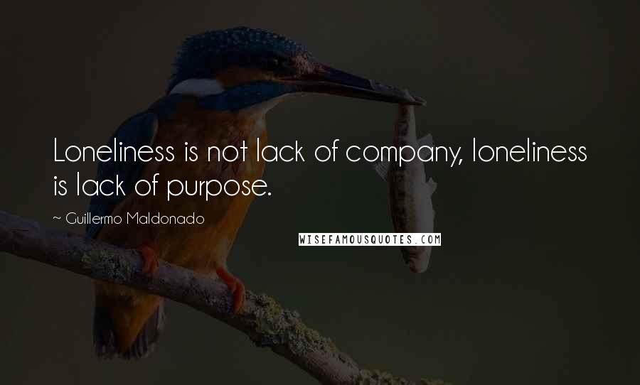 Guillermo Maldonado Quotes: Loneliness is not lack of company, loneliness is lack of purpose.