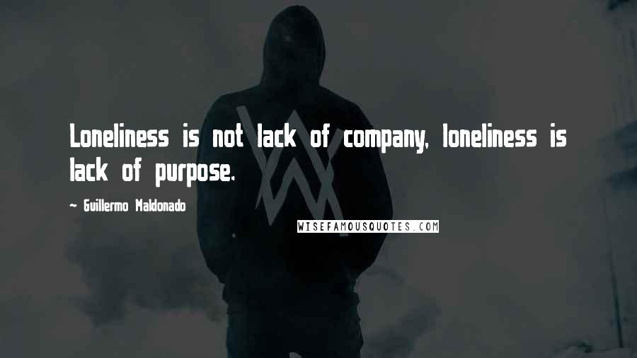 Guillermo Maldonado Quotes: Loneliness is not lack of company, loneliness is lack of purpose.