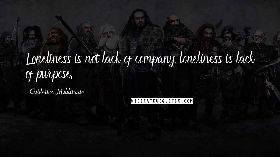 Guillermo Maldonado Quotes: Loneliness is not lack of company, loneliness is lack of purpose.