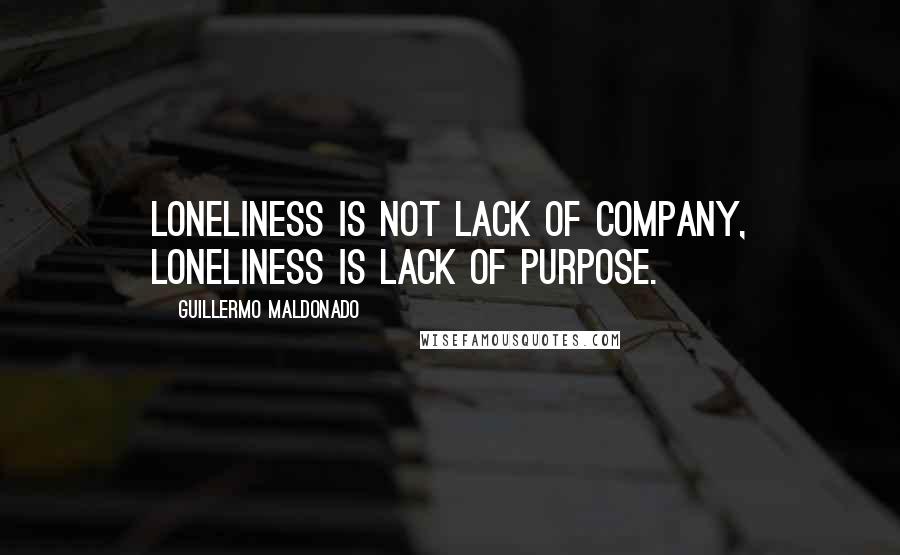 Guillermo Maldonado Quotes: Loneliness is not lack of company, loneliness is lack of purpose.