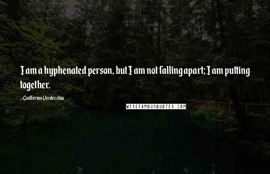 Guillermo Verdecchia Quotes: I am a hyphenated person, but I am not falling apart; I am putting together.