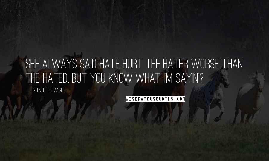 Guinotte Wise Quotes: She always said hate hurt the hater worse than the hated, but you know what I'm sayin'?