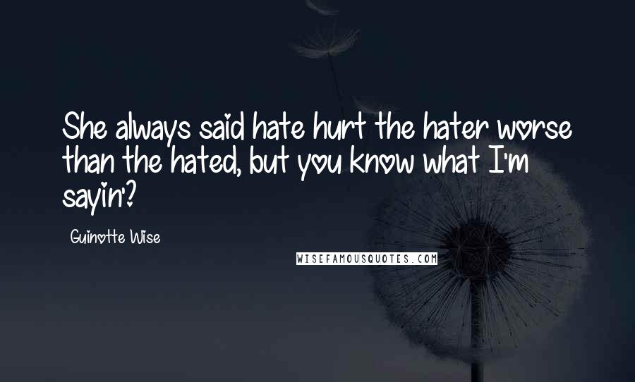 Guinotte Wise Quotes: She always said hate hurt the hater worse than the hated, but you know what I'm sayin'?