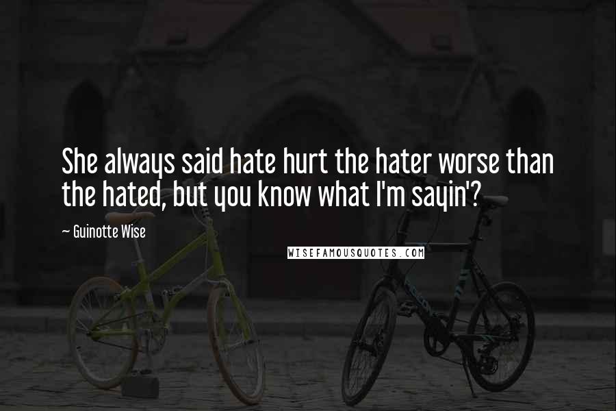 Guinotte Wise Quotes: She always said hate hurt the hater worse than the hated, but you know what I'm sayin'?