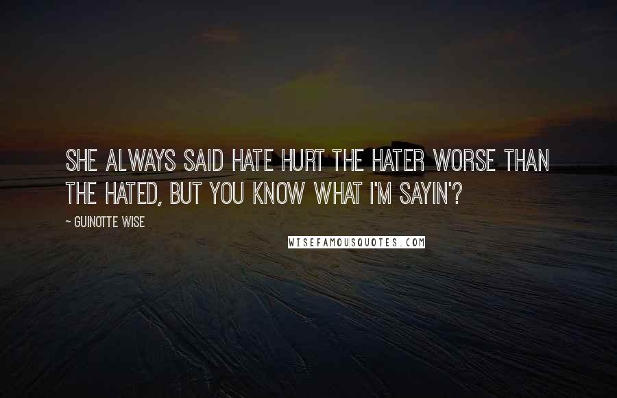 Guinotte Wise Quotes: She always said hate hurt the hater worse than the hated, but you know what I'm sayin'?