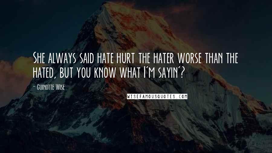 Guinotte Wise Quotes: She always said hate hurt the hater worse than the hated, but you know what I'm sayin'?