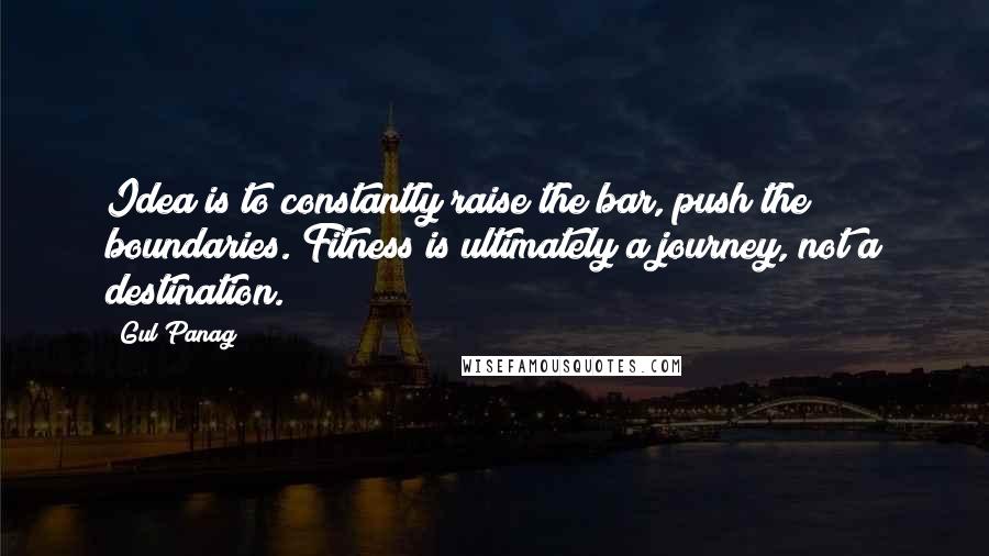 Gul Panag Quotes: Idea is to constantly raise the bar, push the boundaries. Fitness is ultimately a journey, not a destination.