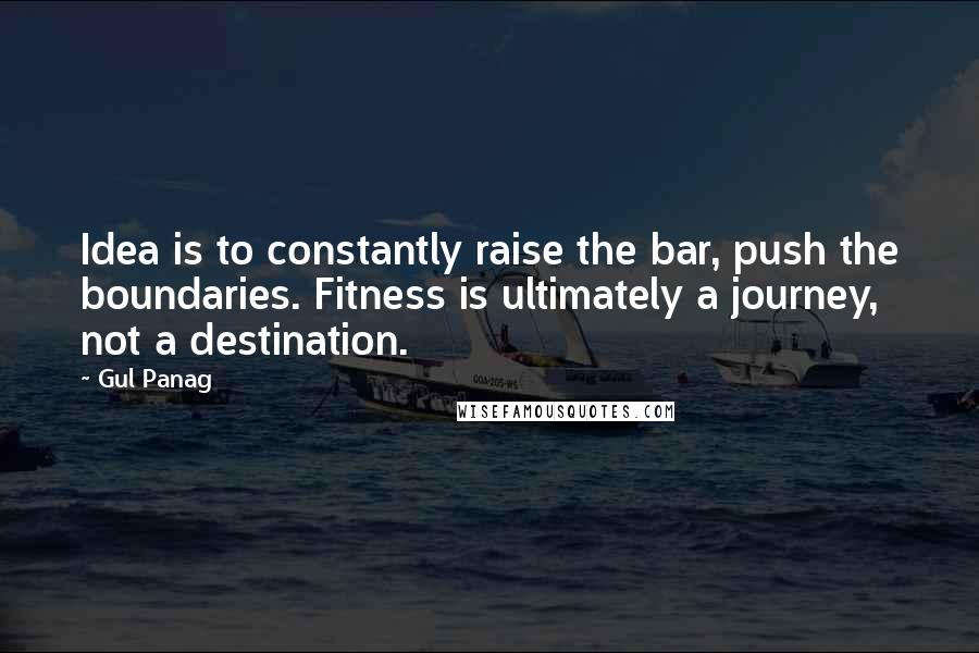 Gul Panag Quotes: Idea is to constantly raise the bar, push the boundaries. Fitness is ultimately a journey, not a destination.