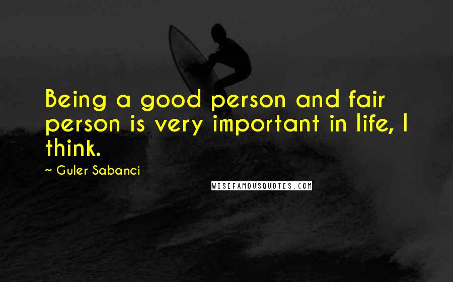 Guler Sabanci Quotes: Being a good person and fair person is very important in life, I think.