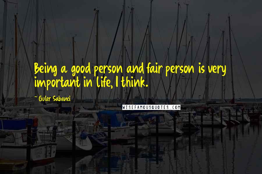 Guler Sabanci Quotes: Being a good person and fair person is very important in life, I think.