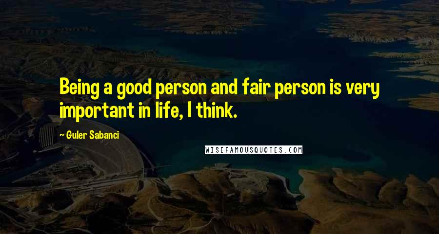 Guler Sabanci Quotes: Being a good person and fair person is very important in life, I think.