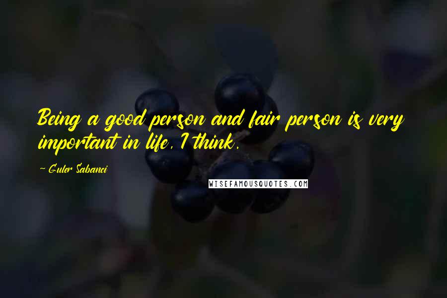 Guler Sabanci Quotes: Being a good person and fair person is very important in life, I think.