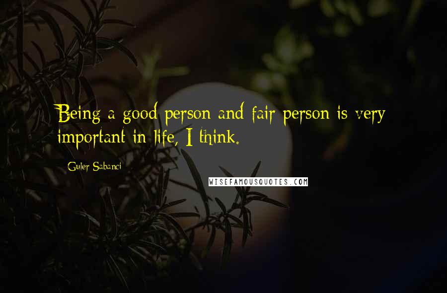 Guler Sabanci Quotes: Being a good person and fair person is very important in life, I think.