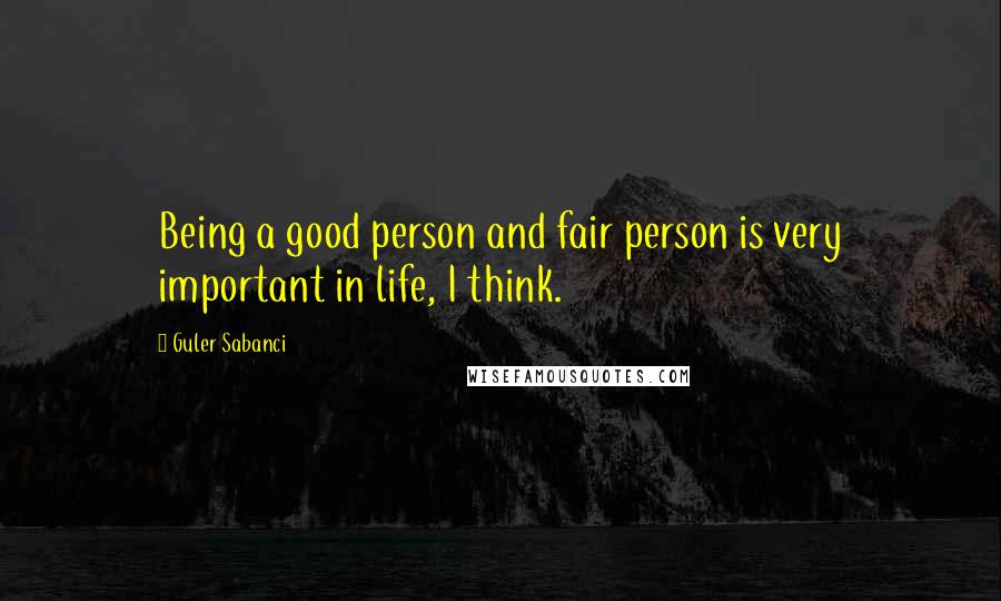 Guler Sabanci Quotes: Being a good person and fair person is very important in life, I think.