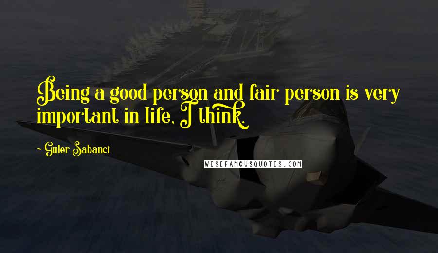 Guler Sabanci Quotes: Being a good person and fair person is very important in life, I think.