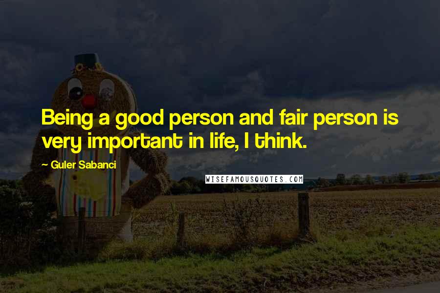 Guler Sabanci Quotes: Being a good person and fair person is very important in life, I think.