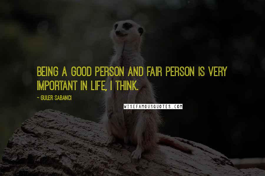 Guler Sabanci Quotes: Being a good person and fair person is very important in life, I think.