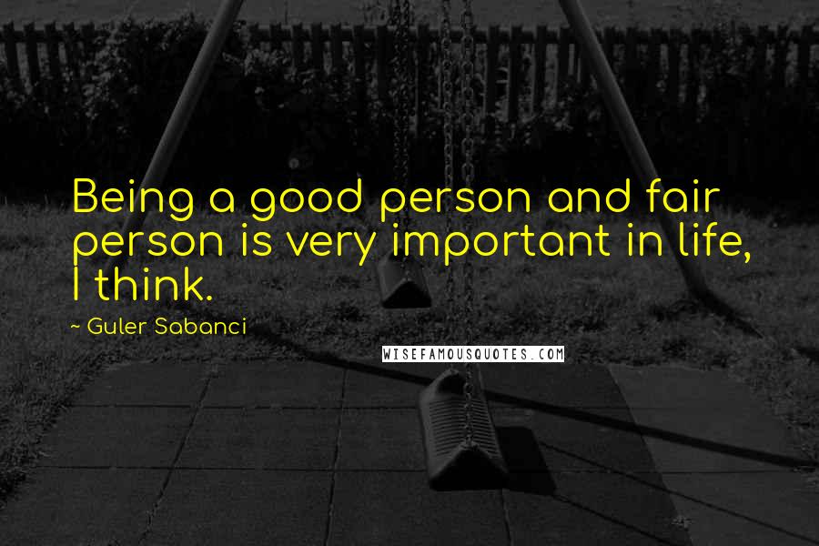 Guler Sabanci Quotes: Being a good person and fair person is very important in life, I think.