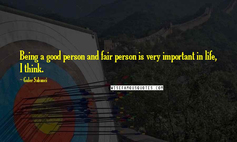 Guler Sabanci Quotes: Being a good person and fair person is very important in life, I think.