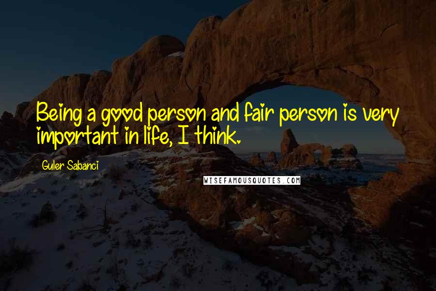 Guler Sabanci Quotes: Being a good person and fair person is very important in life, I think.