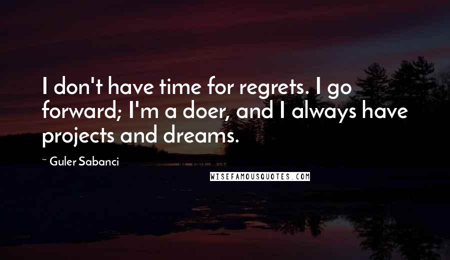 Guler Sabanci Quotes: I don't have time for regrets. I go forward; I'm a doer, and I always have projects and dreams.