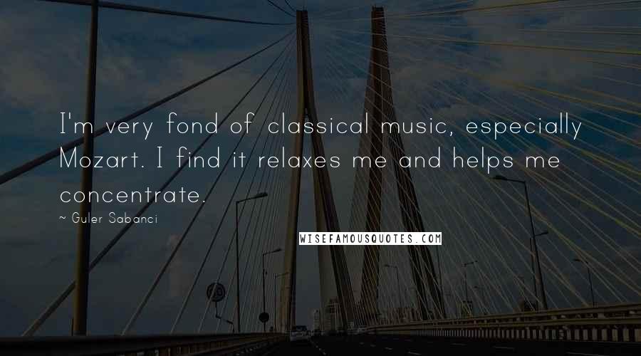Guler Sabanci Quotes: I'm very fond of classical music, especially Mozart. I find it relaxes me and helps me concentrate.