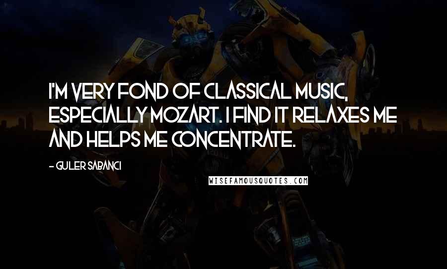 Guler Sabanci Quotes: I'm very fond of classical music, especially Mozart. I find it relaxes me and helps me concentrate.
