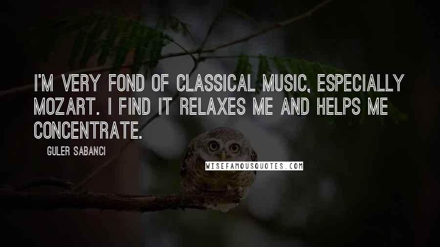 Guler Sabanci Quotes: I'm very fond of classical music, especially Mozart. I find it relaxes me and helps me concentrate.