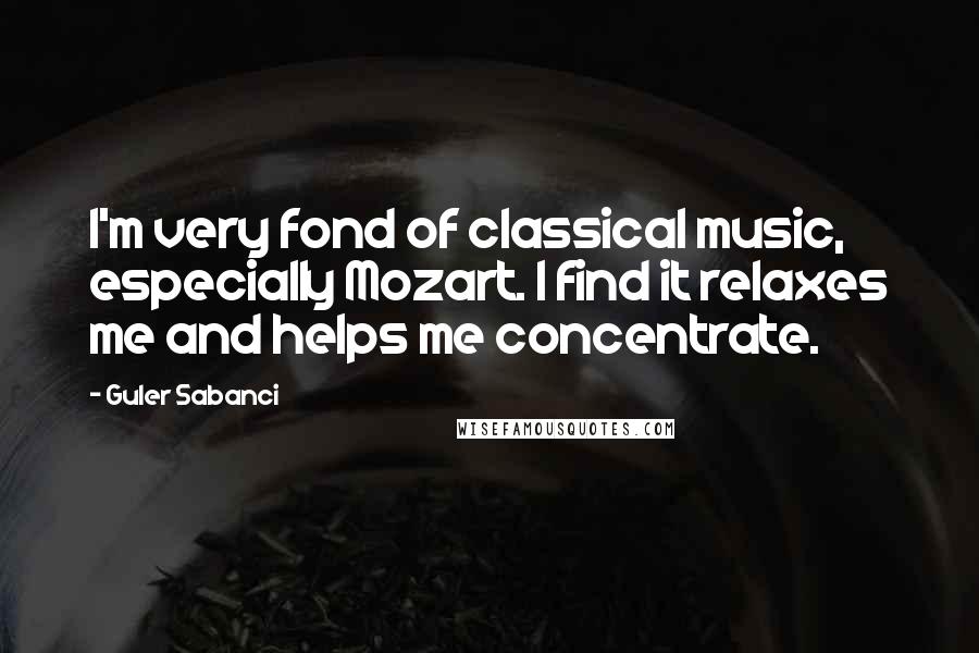 Guler Sabanci Quotes: I'm very fond of classical music, especially Mozart. I find it relaxes me and helps me concentrate.