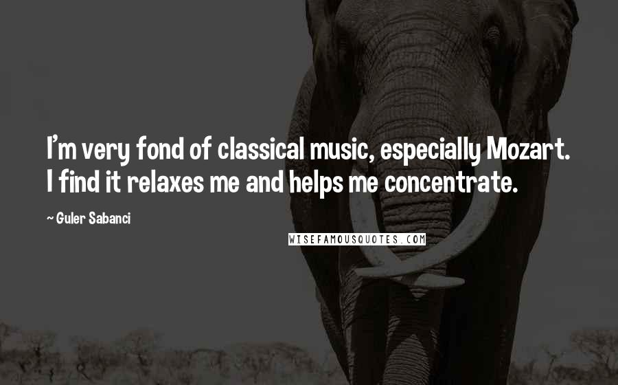 Guler Sabanci Quotes: I'm very fond of classical music, especially Mozart. I find it relaxes me and helps me concentrate.