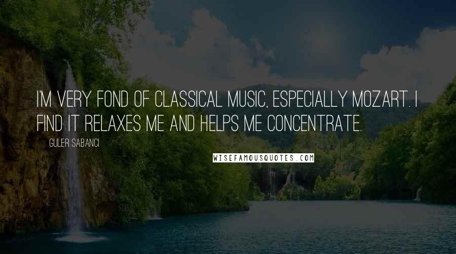 Guler Sabanci Quotes: I'm very fond of classical music, especially Mozart. I find it relaxes me and helps me concentrate.
